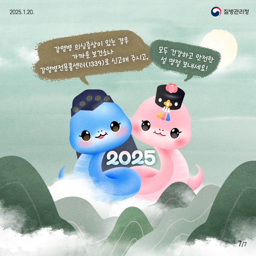 2025.1.20 질병관리청
    감염병 의심증상이 있는 경우 가까운 보건소나 감염병전문콜센터(1339)로 신고해 주시고, 
    모두 건강하고 안전한 설 명절 보내세요! 
    현재 7페이지 전체 7페이지 중