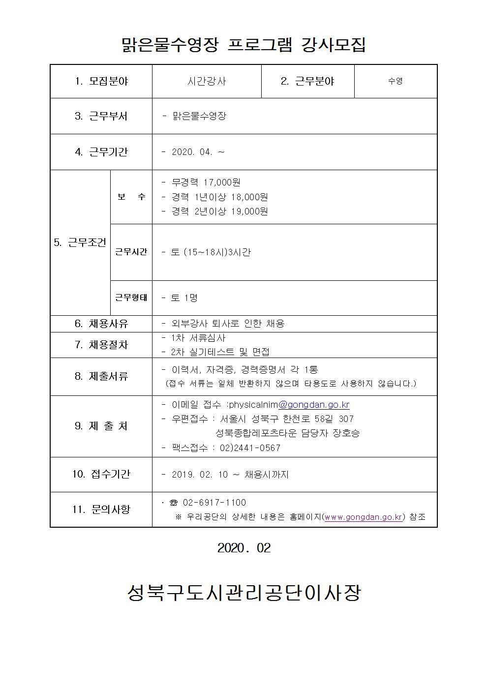 맑은물수영장 프로그램 강사모집
1.모집분야 시간강사
2.근무분야 수영
3.근무부서 맑은물수영장
4.근무기간 2020.04~
5.근무조건 보수:무경력17,000원 /경력 1년이상 18,000원 / 경력2년이상 19,000원 근무시간 월~토(06~08시)2시간 월~금(19~22시)2.5시간 / 근무형태 월~토 1명 월~금 1명
6.채용사유 외부강사 퇴사로 인한 채용
7.채용절차 1차 서류심사 2차 실기테스트 및 면접
8.제출서류 이력서,자격증,경력증명서 각 1통 (접수 서류는 일체 반환하지 않으며 타용도로 사용하지 않습니다)
9.제출처 이메일접수:physicalnim@gongdan.go.kr 우편접수 : 서울시 성북구 한천로 58길 307 성북종합레포츠타운 담당자 장호승 팩스접수:02)2441-0567
10.접수기간 2019.02.10~채용시까지
11.문의사항 02-6917-1100 우리공단의 상세한 내용은 홈페이지(www.gongdan.go.kr)참조
2020.02
성북구도시관리공단이사장