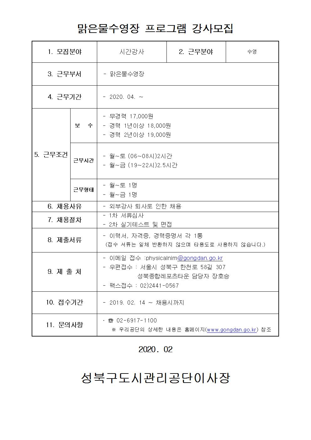 맑은물수영장 프로그램 강사모집
1.모집분야 시간강사
2.근무분야 수영
3.근무부서 맑은물수영장
4.근무기간 2020.04~
5.근무조건 보수:무경력17,000원 /경력 1년이상 18,000원 / 경력2년이상 19,000원 근무시간 월~토(06~08시)2시간 월~금(19~22시)2.5시간 / 근무형태 월~토 1명 월~금 1명
6.채용사유 외부강사 퇴사로 인한 채용
7.채용절차 1차 서류심사 2차 실기테스트 및 면접
8.제출서류 이력서,자격증,경력증명서 각 1통 (접수 서류는 일체 반환하지 않으며 타용도로 사용하지 않습니다)
9.제출처 이메일접수:physicalnim@gongdan.go.kr 우편접수 : 서울시 성북구 한천로 58길 307 성북종합레포츠타운 담당자 장호승 팩스접수:02)2441-0567
10.접수기간 2019.02.14~채용시까지
11.문의사항 02-6917-1100 우리공단의 상세한 내용은 홈페이지(www.gongdan.go.kr)참조
2020.02
성북구도시관리공단이사장