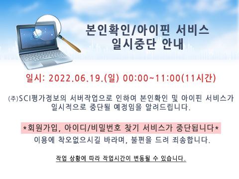 본인확인/아이핀 서비스
일시중단 안내
일시: 2022.06.19.(일) 00:00~11:00(11시간)
(주)SCI평가정보의 서버작업으로 인하여 본인확인 및 아이핀 서비스가 일시적으로 중단될 예정임을 알려드립니다.
*회원가입 아이디/비밀번호 찾기 서비스가 중단됩니다* 이용에 착오없으시길 바라며, 불편을 드려 죄송합니다.
작업 상황에 따라 작업시간이 변동될 수 있습니다.
