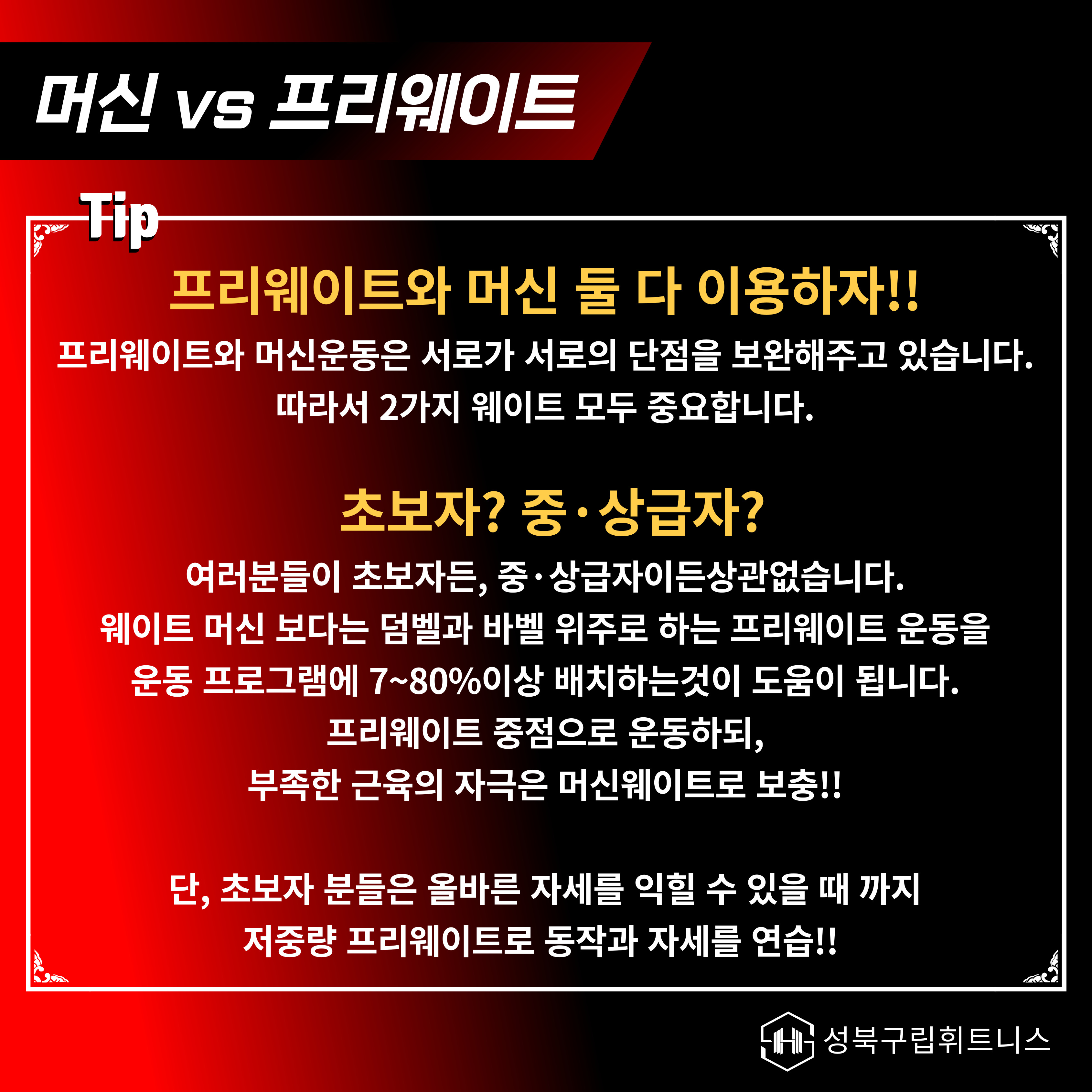 머신 vs 프리웨이트 
tip: 프리웨이트와 머신 둘 다 이용하자!! - 프리웨이트와 머신운동은 서로가 서로의 단점을 보완해주고 있습니다. 따라서 2가지 웨이트 모두 중요합니다. 
tip: 초보자? 중·상급자? - 여러분들이 초보자든, 중·상급자이든 상관없습니다. 웨이트 머신 보다는 덤벨과 바벨 위주로 하는 프리웨이트 운동을 운동 프로그램에 7~80%이상 배치하는 것이 도움이 됩니다. 프리웨이트 중점으로 운동하되, 부족한 근육의 자극은 머신웨이트로 보충!!

단, 초보자 분들은 올바른 자세를 익힐 수 있을 때 까지 저중량 프리웨이트로 동작과 자세를 연습!!