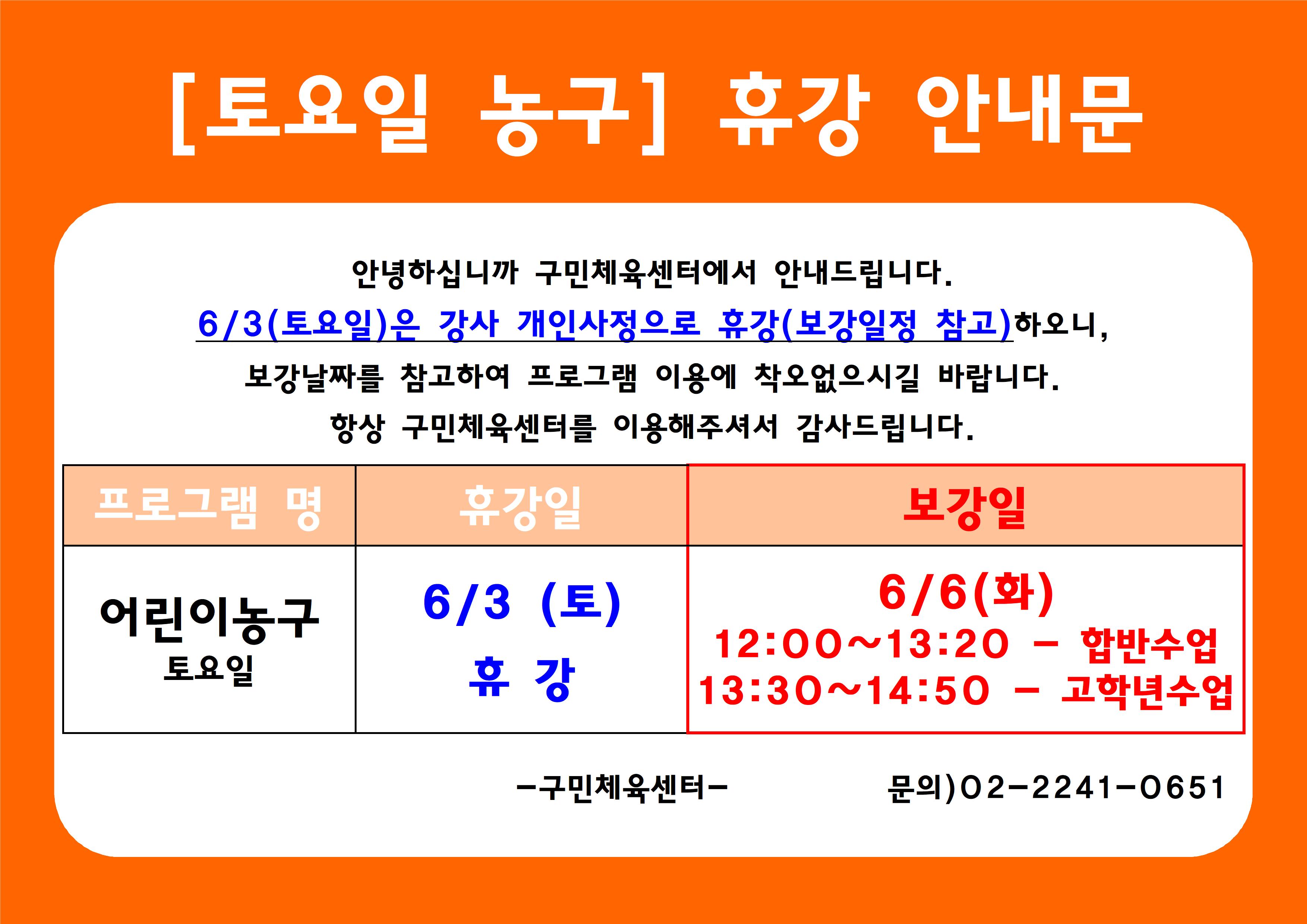 [토요일 농구] 휴강 안내문
안녕하십니까 구민체육센터에서 안내드립니다.
6/3(토요일)은 강사 개인사정으로 휴강(보강일정 참고)하오니, 보강날짜를 참고하여 프로그램 이용에 착오없으시길 바랍니다.
항상 구민체육센터를 이용해주셔서 감사드립니다.
프로그램 명 : 어린이농구 토요일
휴강일 : 6/3(토) 휴강
보강일 : 6/6(화) 12:00~13:20 - 합반수업, 13:30~14:50 - 고학년수업

-구민체육센터-
문의)02-2241-0651