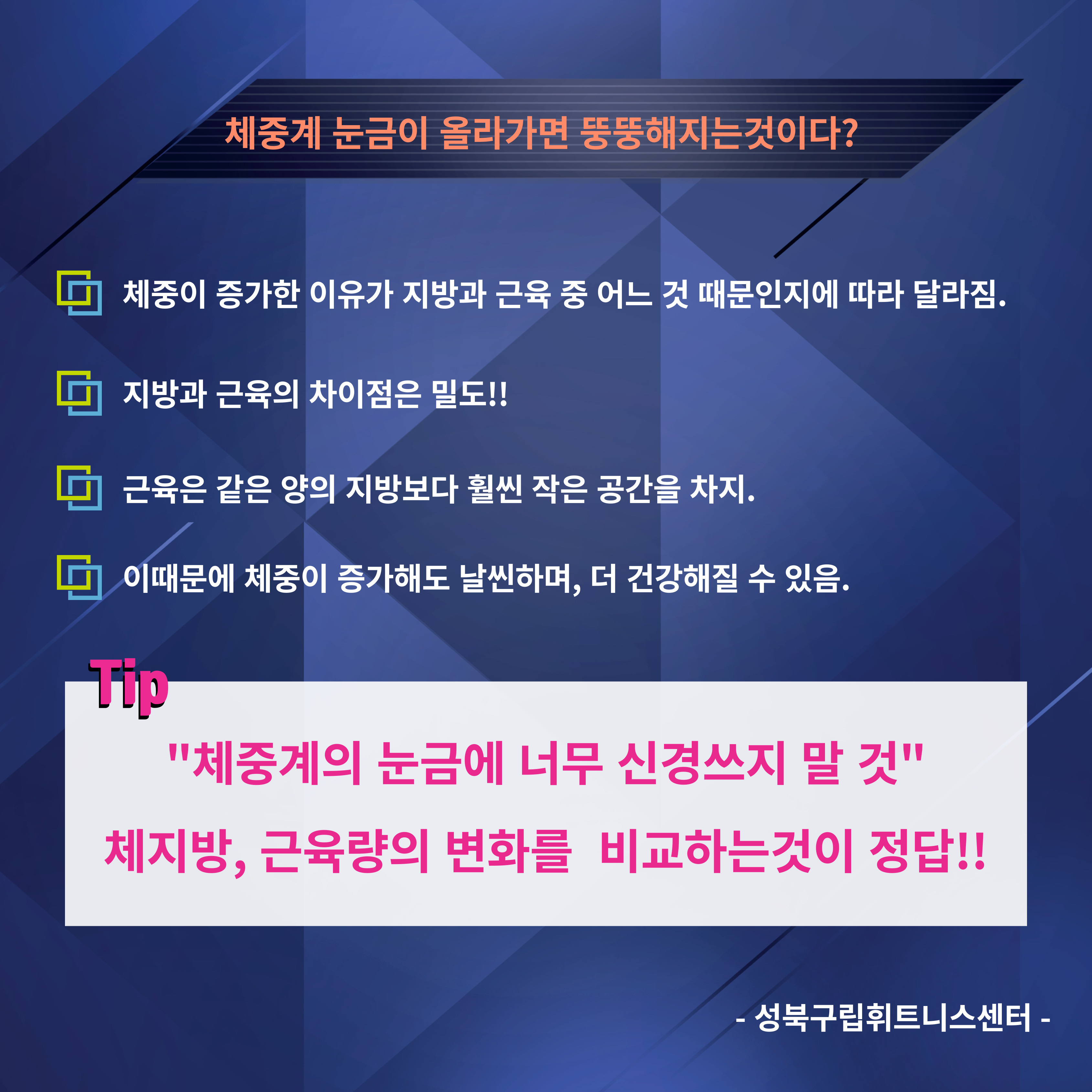 체중계 눈금이 올라가면 뚱뚱해지는것이다?
□ 체중이 증가한 이유가 지방과 근육 중 어느 것 때문인지에 따라 달라짐.
□ 지방과 근육의 차이점은 밀도!!
□ 근육은 같은 양의 지방보다 훨씬 작은 공간을 차지.
□ 이때문에 체중이 증가해도 날씬하며, 더 건강해질 수 있음.
Tip
