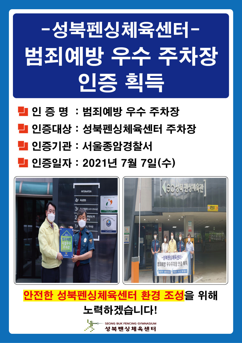 성북펜싱체육센터 범죄예방 우수 주차장 획득
■ 인 증 명 : 범죄예방 우수 주차장
■ 인증대상 : 성북펜싱체육센터 주차장
■ 인증기관 : 서울종암경찰서
■ 인증일자 : 2021년 7월 7일(수)﻿
안전한 성북펜싱체육센터 환경 조성을 위해 노력하겠습니다.
성북펜싱체육센터