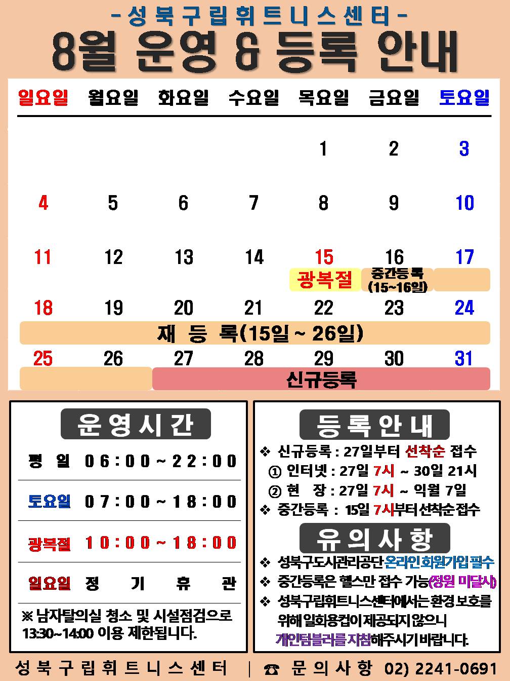 성북구립휘트니스센터
8월 운영&등록 안내
공휴일: 8.15일(광복절) / 중간등록 : 8.15~16일/ 재등록 : 8.15~26일 / 신규등록 : 8.27일~31일
□ 운영시간
○평 일 : 06:00 ~ 22:00 / 토요일 : 07:00 ~ 18:00 / 공휴일 : 10:00 ~ 18:00
○ 토요일 : 3일(토) / 10일(토) / 17일(토) / 24일(토) / 31일(토)
○ 일요일 정기휴관 : 4일(일) / 11일(일) / 18일(일) / 25일(일)
※ 남자 탈의실 청소 및 시설점검으로 13:30~14:00(평일)까지 이용제한 됩니다.
□ 등록 안내
○ 신규등록 : 27일부터 선착순 접수 - ① 인터넷 : 27일 7시 ~ 31일 21시 ② 현 장 : 27일 7시 ~ 익월 7일
○ 중간등록 : 15일 7시부터 선착순 접수
□ 유의사항
○ 성북구도시관리공단 온라인회원가입 필수
○ 중간등록은 헬스만 접수 가능(정원미달시)
○ 성북구립휘트니스센터에서는 환경보호를 위해 일회용컵이 제공되지 않으니 개인텀블러를 지참해주시기 바랍니다.
성북구립휘트니스센터 | 문의사항 02-2241-0691