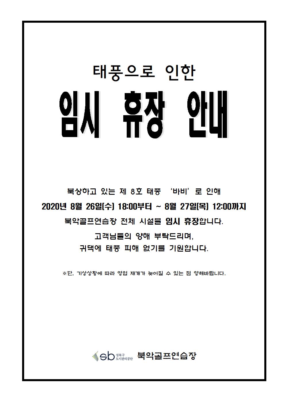 태풍으로 인한 임시 휴장 안내
태풍으로 인한 임시 휴장 안내
북상하고 있는 제 8호 태풍 '바비'로 인해 2020년 8월 26일(수) 18:00부터 ~ 8월 27일(목) 12:00까지 북악골프연습장 전체 시설을 임시 휴장합니다.
고객님들의 양해 부탁드리며, 귀댁에 태풍 피해 없기를 기원합니다.
※단, 기상상황에 따라 영업 재개가 늦어질 수 있는 점 양해바랍니다.
북악골프연습장