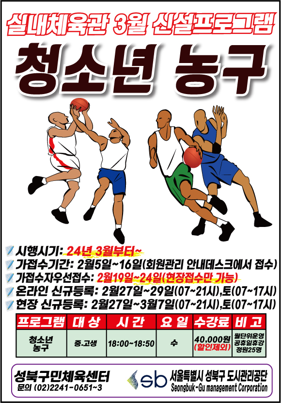 실내체육관 3월 신설프로그램
청소년 농구
시행시기: 24년 3월부터~
가접수기간: 2월5일~16일(회원관리 안내데스크에서 접수) 
가접수자우선접수: 2월19일~24일(현장접수만 가능)
온라인 신규등록: 2월27일~29일(07~21시),토(07~17시) 
현장 신규등록: 2월27일~3월7일(07~21시),토(07~17시) 
프로그램 : 청소년 농구
대상: 중·고생
시간: 18:00-18:50
요일: 수
수강료: 40,000원(할인제외) 
비고: 월단위운영, 공휴일휴강, 정원25명


성북구민체육센터 
문의(02)2241-0651~3

sb서울특별시 성북구 도시관리공단
Seongbuk-Gu management Corporation