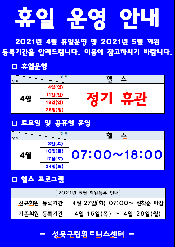 휴일 운영 안내
2021년 4월 휴일운영 및 2021년 5월 회원 등록기간을 알려드립니다. 이용에 참고하시기 바랍니다.
□ 휴일운영
4월 4일(일) 11일(일) 18일(일) 25일(일) : 헬스 정기 휴관
□ 토요일 및 공휴일 운영
4월 3일(토) 10일(토) 17일(토) - 24일(토) : 헬스 07:00~18:00
□ 헬스 프로그램 2021년 5월 회원등록 안내
-신규회원 등록기간 :  4월 27일(화) 07:00~ 선착순 마감 
-기존회원 등록기간 | 4월 15일(목) ~ 4월 26일(월)

성북구립휘트니스센터