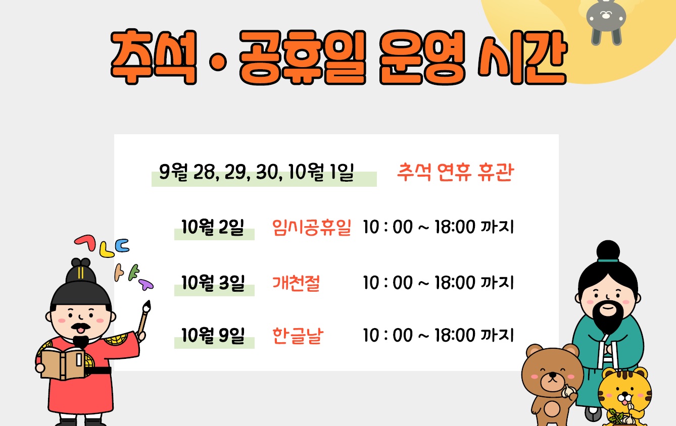추석·공휴일 운영 시간
9월 28, 29, 30, 10월 1일 :  추석 연휴 휴관
10월 2일 : 임시공휴일 10:00~18:00까지
10월 3일 : 개천절 10:00 ~18:00 까지
10월 9일 : 한글날10:00 ~ 18:00 까지