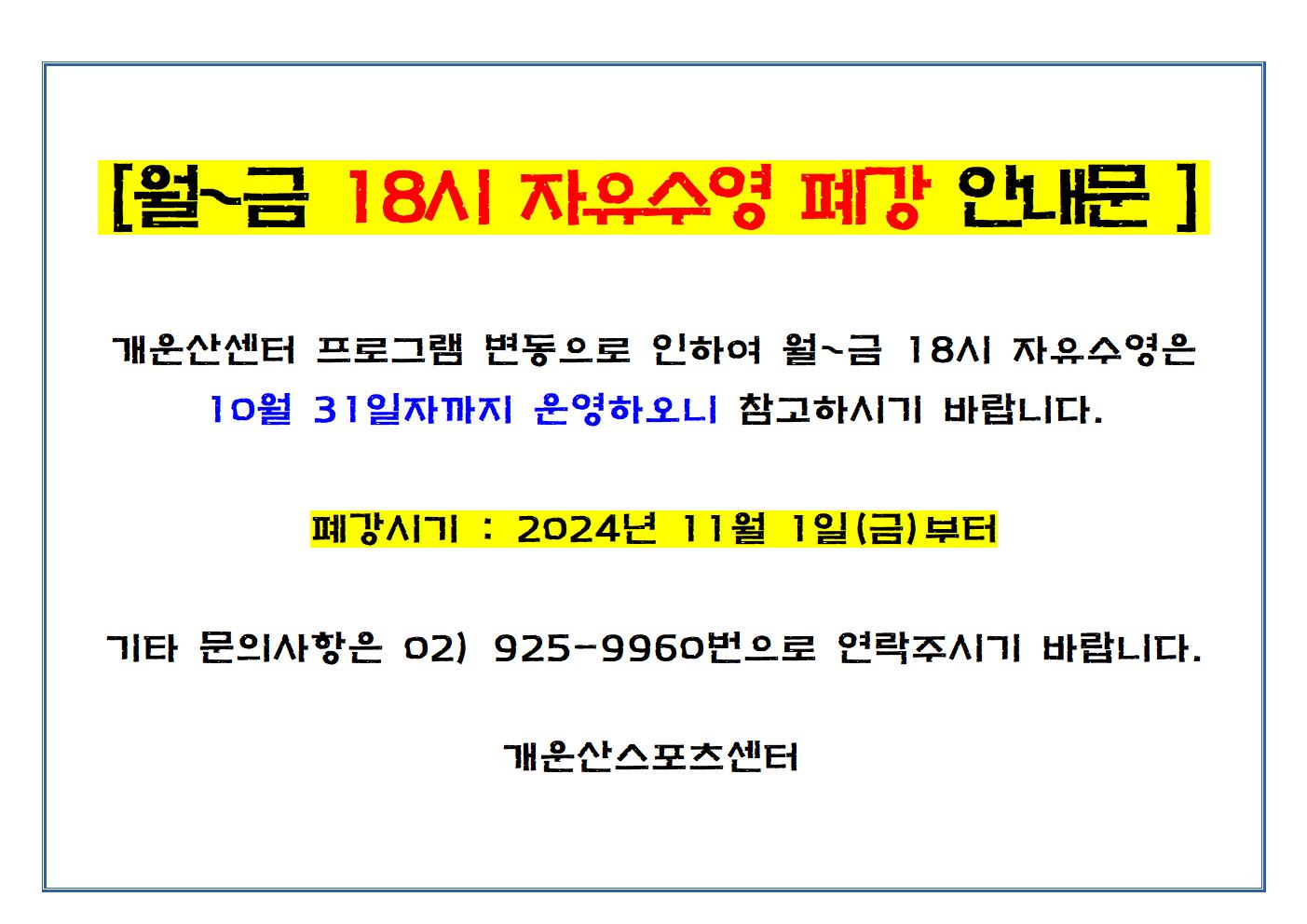 [월~금 18시 자유수영 폐강 안내문]

개운산센터 프로그램 변동으로 인하여 월~금 18시 자유수영은 
10월 31일자까지 운영하오니 참고하시기 바랍니다.

폐강시기 : 2024년 11월 1일(금)부터

기타 문의사항은 02) 925-9960번으로 연락주시기 바랍니다.

개운산스포츠센터