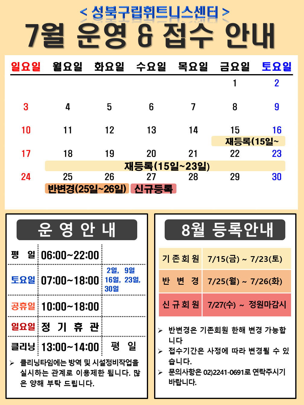 <성북구립휘트니스센터>
7월 운영 & 접수 안내

운영안내
평일 06:00~22:00
토요일 07:00~18:00 / 2일,9일, 16일,23일,30일
공휴일 10:00~18:00 
일요일 정기휴관 / 매주일요일
클리닝 13:00~14:00 / 평일
≫ 클리닝타임에는 방역 및 시설정비작업 을 실시하는 관계로 이용제한 됩니다. 많은 양해 부탁 드립니다.

8월 등록안내
기존회원 7/15(금) ~ 7/23(토)
반변경 7/25(월) ~ 7/26(화)
신규회원 7/27(수)~ 정원마감시
▶ 반변경은 기존회원 한해 변경 가능합니다
▶ 접수기간은 사정에 따라 변경될 수 있습니다.
▶ 문의사항은 02)2241-0691로 연락주시기 바랍니다.
▶ 운영시간은 정부 방침에 따라 변경 될 수 있습니다.
