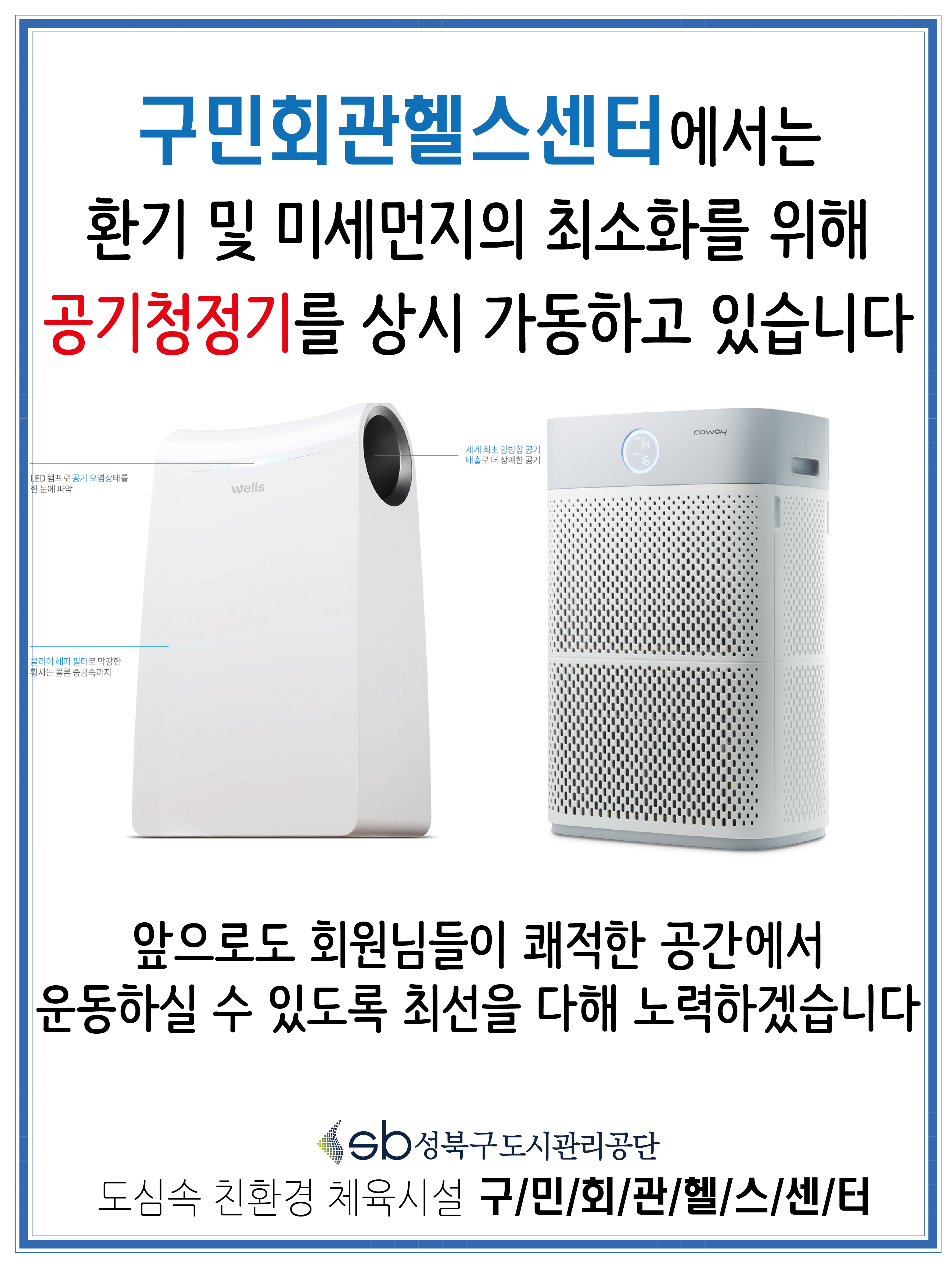 구민회관헬스센터에서는 환기 및 미세먼지의 최소화를 위해 공기청정기를 상시 가동하고 있습니다
앞으로도 회원님들이 쾌적한 공간에서 운동하실수있도록최선을 다해 노력하겠습니다
성북구도시관리공단
도심속 친환경 체육시설 구민회관헬스센터