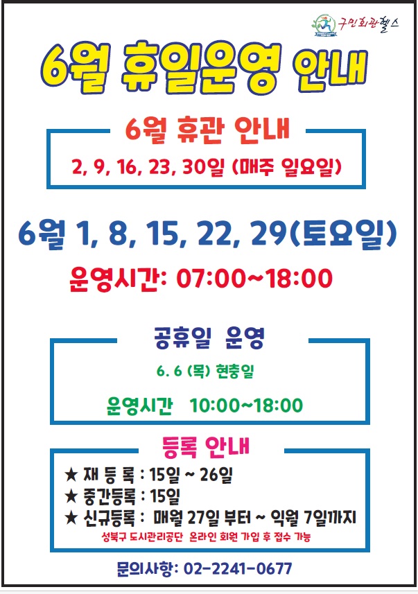 6월 휴일운영 안내
6훨 휴관안내 - 2, 9, 16, 23, 30일(매주 일요일)
6월 1, 8, 15, 22, 29(토요일) - 운영시간 07:00~18:00
공휴일 운영 (운영시간 10:00~18:00 )- 6.6(목)현충일
등록안내(성북구도시관리공단 온라인 회원가입 후 접수가능) - 재등록:15일~26일 / 중간등록:15일 / 신규등록:매월27일부터~익월7일까지 
문의사항 : 02-2241-0677