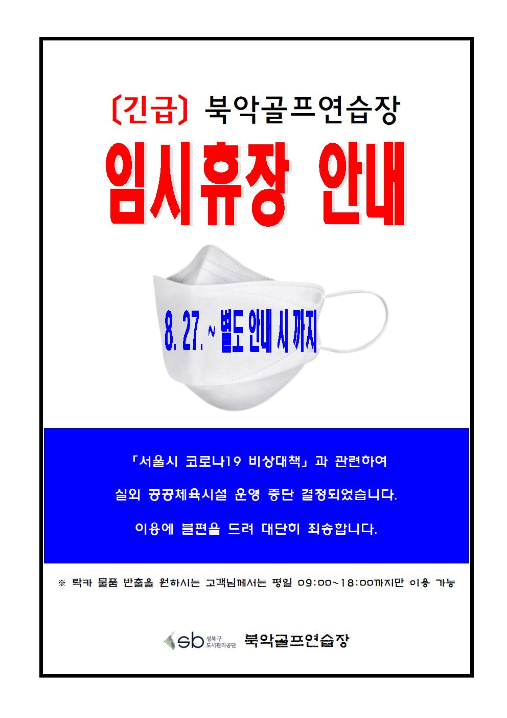 [긴급공지] 임시 휴장 안내
[긴급] 북악골프연습장 임시휴장 안내
8.27. ~ 별도 안내 시 까지
서울시 코로나19 비상대첵 과 관련하여 실회 공공체육시설 운영 중단 결정되었습니다.
이용에 불편을 드려 대단히 죄송합니다.
북악골프연습장