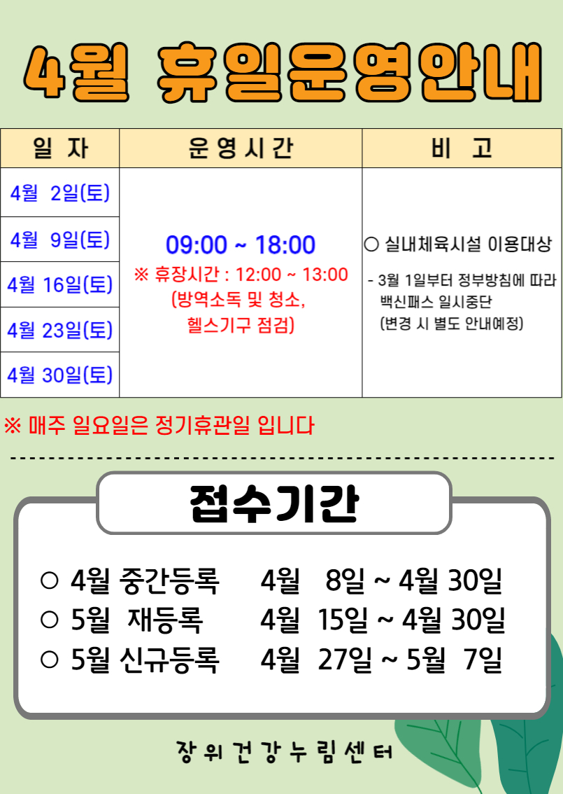 4월 휴일운영안내

4월 2일(토),4월 9일(토),4월 16일(토),4월 23일(토),4월 30일(토) | 09:00~18:00 | ※휴장시간 : 12:00-13:00 (방역소독 및 청소. 헬스기구 점검)
실내체육시설 이용대상 : 3월 1일부터 정부방침에 따라 백신패스 일시중단 ( 변경 시 별도 안내예정)

※ 매주 일요일은 정기휴관일 입니다

접수기간
ㅇ4월 중간등록: 4월 8일 ~ 4월30일 
ㅇ5월 재등록: 4월 15일 ~ 4월 30일
ㅇ5월 신규등록: 4월 27일 ~ 5월 7일
장위건강누림센터
