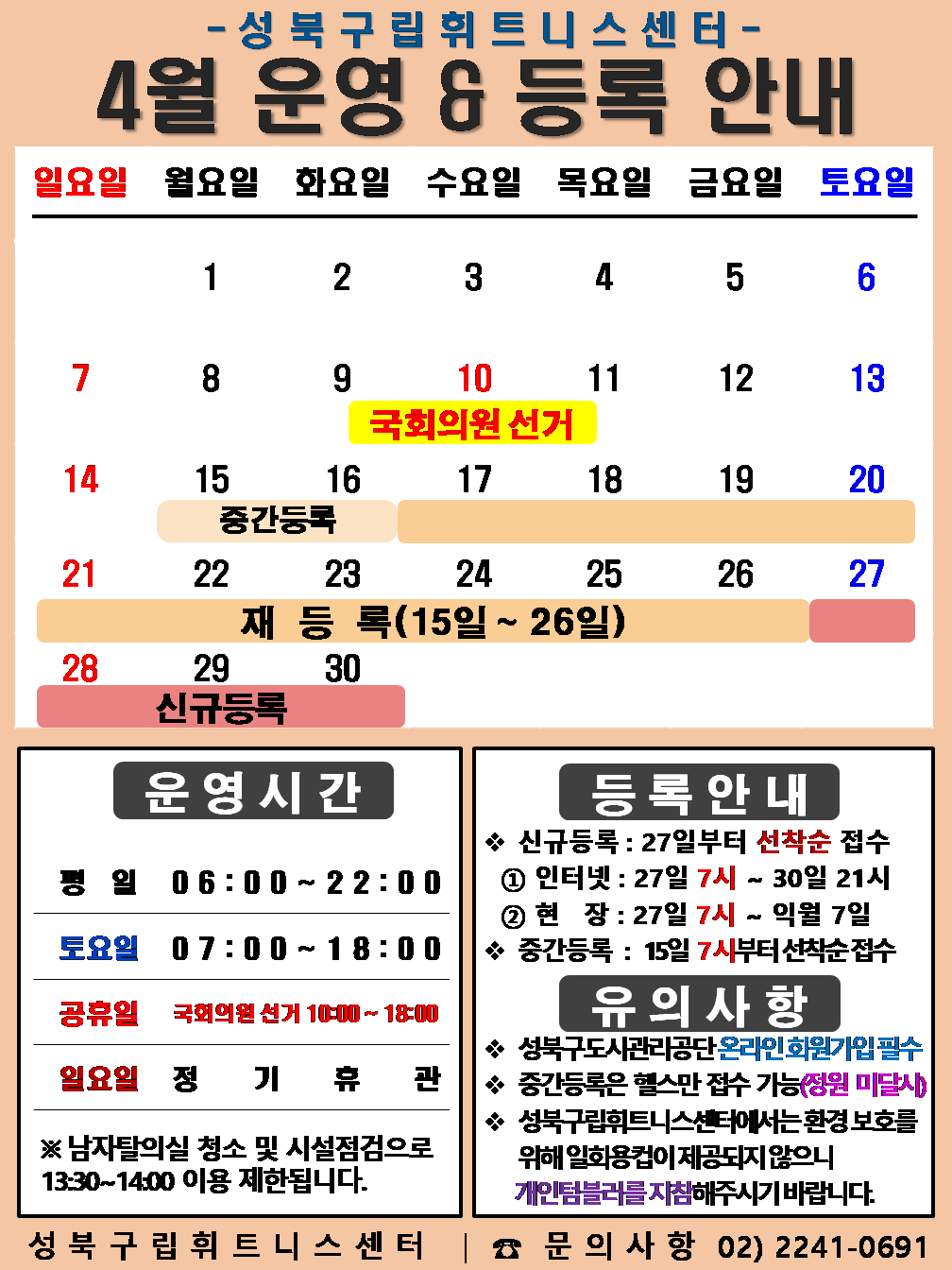 성북구립휘트니스센터
4월 운영&등록 안내
4.10일(국회의원선거) / 4.15~4.16일(중간등록)/ 4.17~4.26일(재등록) / 4.27일~30일(신규등록)
□ 운영시간
○평 일 : 06:00 ~ 22:00 / 토요일 : 07:00 ~ 18:00 / 공휴일 : 10:00 ~ 18:00
○ 토요일 : 6일(토) / 13일(토) / 20일(토) / 27일(토)
○ 국회의원 선거 : 4.10일(수) : 10:00 ~ 18:00
○ 일요일 정기휴관 : 7일(일) / 14일(일) / 21일(일) / 28일(일)
※ 남자 탈의실 청소 및 시설점검으로 13:30~14:00(평일)까지 이용제한 됩니다.
□ 등록 안내
○ 신규등록 : 27일부터 선착순 접수 - ① 인터넷 : 27일 7시 ~ 31일 21시 ② 현 장 : 27일 7시 ~ 익월 7일
○ 중간등록 : 15일 7시부터 선착순 접수
□ 유의사항
○ 성북구도시관리공단 온라인회원가입 필수
○ 중간등록은 헬스만 접수 가능(정원미달시)
○ 성북구립휘트니스센터에서는 환경보호를 위해 일회용컵이 제공되지 않으니
개인텀블러를 지참해주시기 바랍니다.
성북구립휘트니스센터 | 문의사항 02-2241-0691