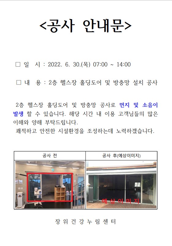 <공사 안내문>

□ 일시: 2022. 6. 30.(목) 07:00~14:00
□ 내용: 2층 헬스장 홀딩도어 및 방충망 설치 공사

2층 헬스장 홀딩도어 및 방충망 공사로 먼지 및 소음이 발생 할 수 있습니다. 해당 시간 내 이용 고객님들의 많은 이해와 양해 부탁드립니다.
쾌적하고 안전한 시설환경을 조성하는데 노력하겠습니다.