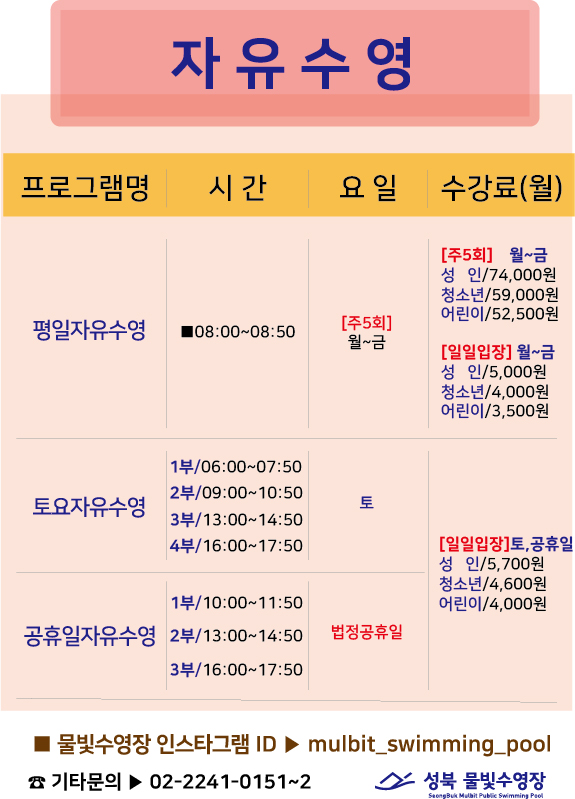 자유수영
프로그램명
평일자유수영
토요자유수영
공휴일자유수영 

■ 물빛수영장 인스타그램 ID > mulbit_swimming_pool
기타문의▶ 02-2241-0151~2

성북 물빛수영장

