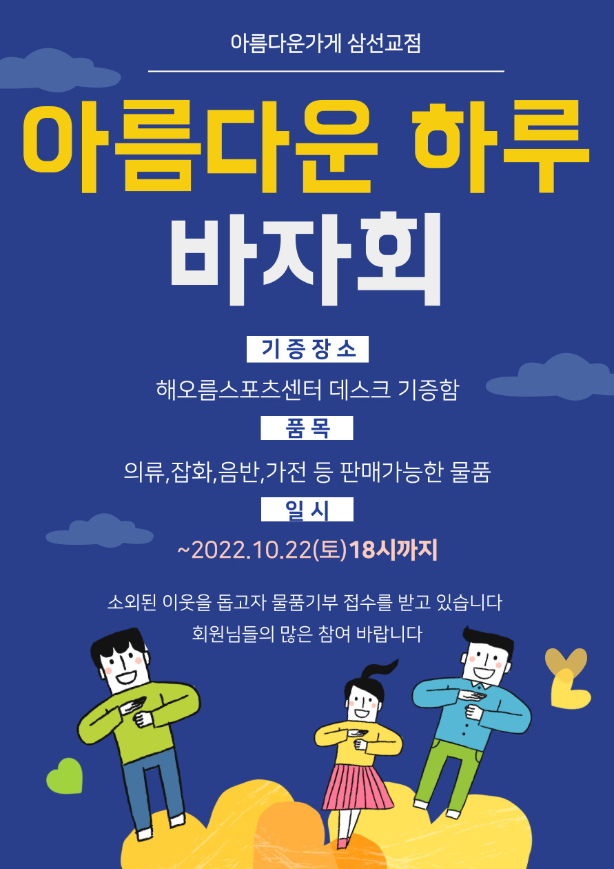 아름다운가게 삼선교점
아름다운 하루 바자회
기증 장소 : 해오름스포츠센터 데스크 기증함
품목 : 의류,잡화,음반,가전 등 판매가능한 물품
일 시 : ~2022.10.22(토) 18시까지
소외된 이웃을 돕고자 물품기부 접수를 받고 있습니다 회원님들의 많은 참여 바랍니다