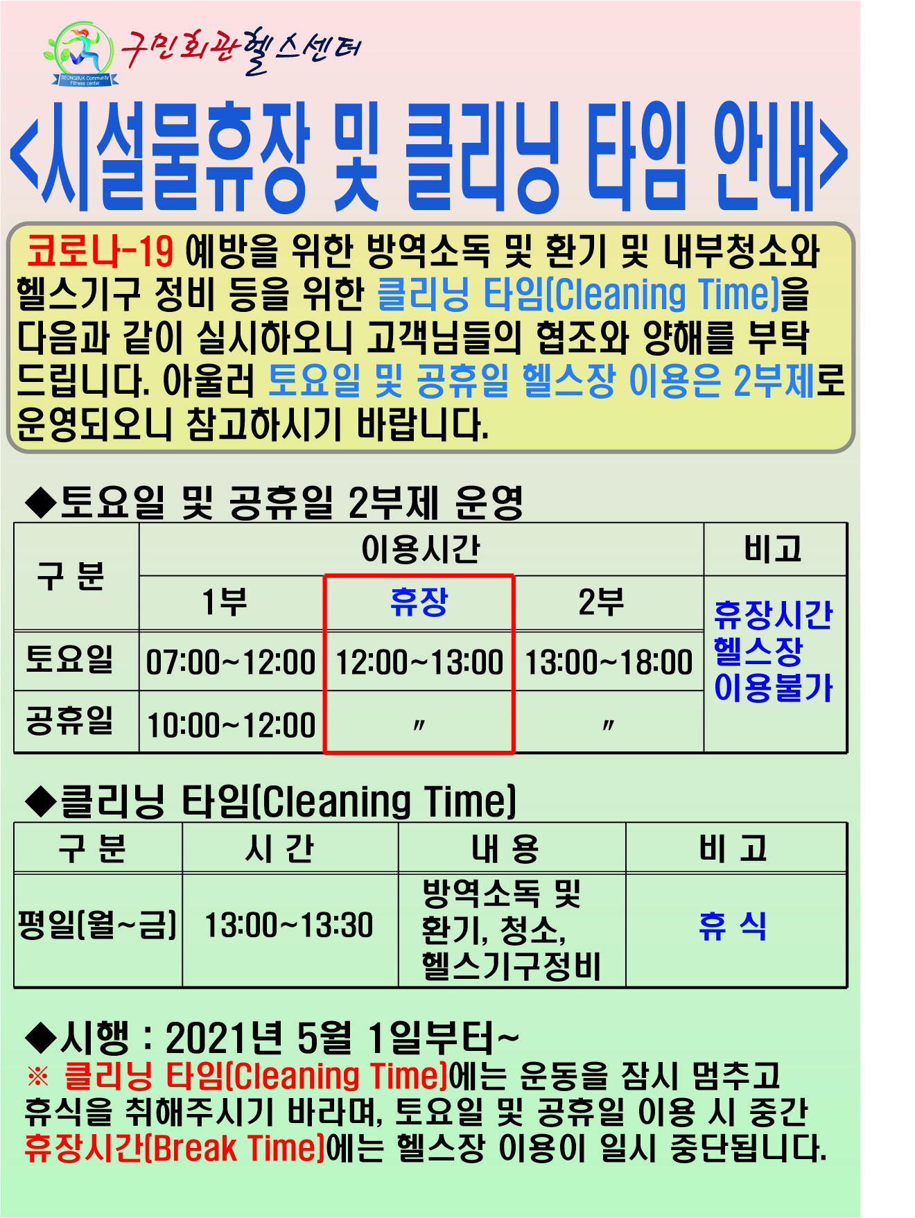 구민회관 헬스센터 시설물휴장 및 클리닝 타임 안내
( 코로나-19 예방을 위한 방역소독 및 환기 및 내부청소와 | 헬스기구 정비 등을 위한 클리닝 타임[Cleaning Time]을 다음과 같이 실시하오니 고객님들의 협조와 양해를 부탁 드립니다. 아울러 토요일 및 공휴일 헬스장 이용은 2부제로 운영되오니 참고하시기 바랍니다.)

◆토요일 및 공휴일 2부제 운영 이용시간(휴장시간 헬스장 이용불가)
-토요일 : 1부(07:00~12:00)/휴장(12:00~13:00)/2부(13:00~18:00)
-공휴일 : 1부(10:00~12:00)/휴장(12:00~13:00)/2부(13:00~18:00)
◆클리닝 타임(Cleaning Time)
-평일(월~금) 13:00~13:30 방역소독 및 환기,청소,헬스기구정비 : 휴식
◆시행 : 2021년 5월 1일부터 ~
 ※ 클리닝 타임(Cleaning Time]에는 운동을 잠시 멈추고 휴식을 취해주시기 바라며, 토요일 및 공휴일 이용 시 중간 휴장시간(Break Time]에는 헬스장 이용이 일시 중단됩니다.