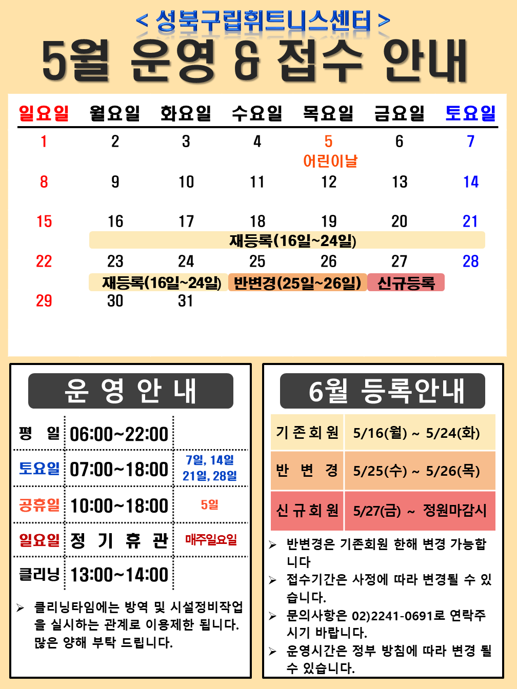 <성북구립휘트니스센터>
5월 운영 & 접수 안내

운영안내
평일 06:00~22:00
토요일 07:00~18:00 / 7일,14일 21일,28일
공휴일 10:00~18:00 / 5일
일요일 정기휴관 / 매주일요일
클리닝 13:00~14:00
≫ 클리닝타임에는 방역 및 시설정비작업 을 실시하는 관계로 이용제한 됩니다. 많은 양해 부탁 드립니다.

6월 등록안내
기존회원 5/16(월) ~ 5/24(화)
반변경 5/25(수) ~ 5/26(목)
신규회원 5/27(금)~ 정원마감시
▶ 반변경은 기존회원 한해 변경 가능합니다
▶ 접수기간은 사정에 따라 변경될 수 있습니다.
▶ 문의사항은 02)2241-0691로 연락주시기 바랍니다.
▶ 운영시간은 정부 방침에 따라 변경 될 수 있습니다.
 