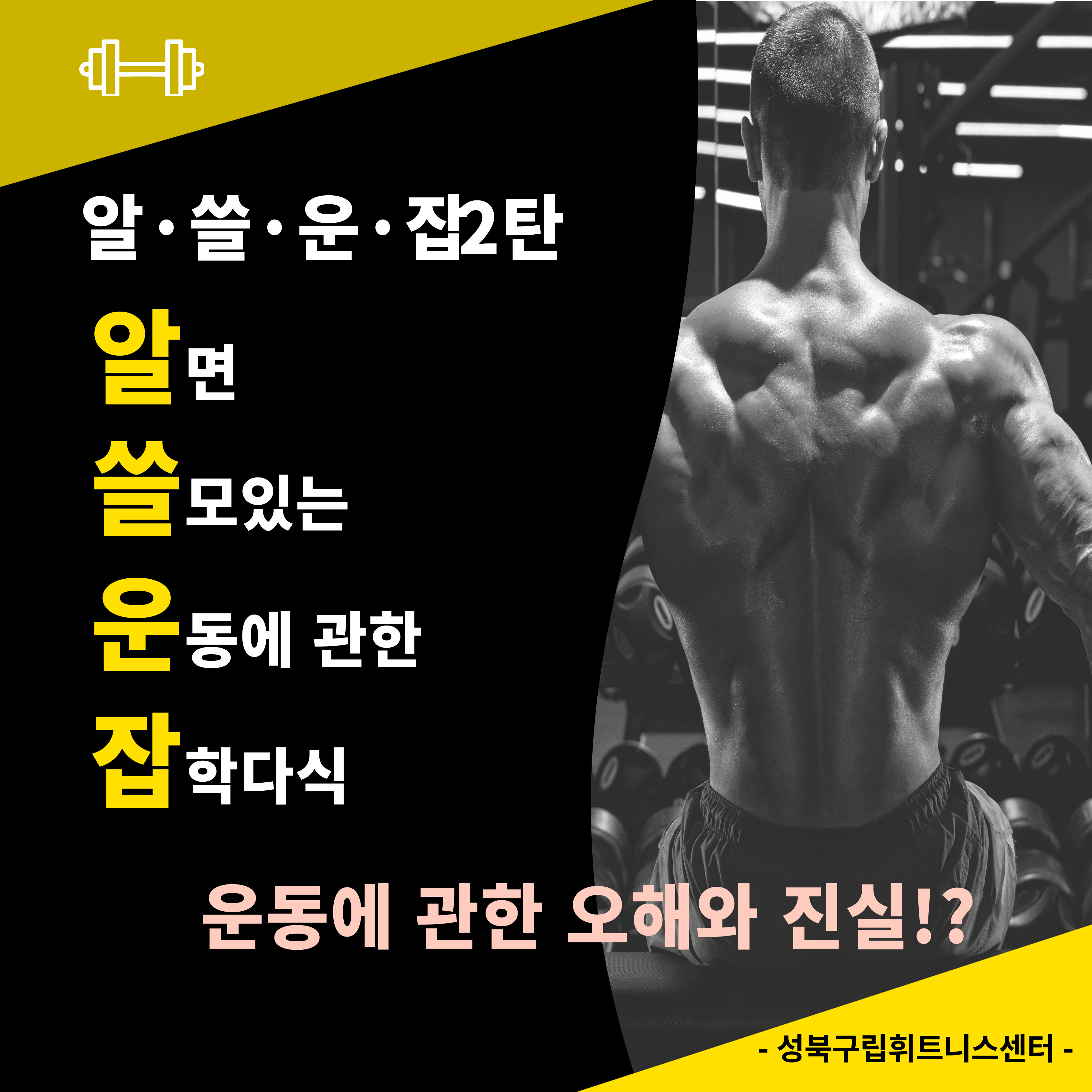 알·쓸·운·잡2탄
알면
쓸모있는
운동에 관한
잡학다식

운동에 관한 오해와 진실!?
- 성북구립휘트니스센터-