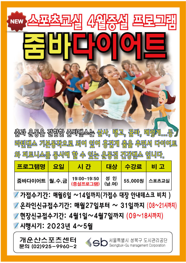 NEW 스포츠교실 4월증설 프로그램
줌바다이어트
춤과 운동을 결합한 줌바댄스는 살사, 탱고, 꿈바, 메렁게...등
라틴댄스 기본동작으로 되어 있어 흥겹게 춤을 추면서 다이어트와 피트니스를 동시에 할 수 있는 운동겸 건강댄스 입니다.
프로그램명: 줌바다이어트
요일: 월,수,금
시간: 19:00-19:50 (증설프로그램)
대상: 성인(남,여)
수강료: 55,000원
비고: 스포츠교실
가접수기간: 매월6일 ~14일까지(가접수 대장 안내데스크 비치)
온라인신규접수기간: 매월27일부터 ~ 31일까지 (08~21시까지)
현장신규접수기간: 4월1일~4월7일까지(09~18시까지)
시행시기: 2023년 4~5월
개운산스포츠센터 문의 (02)925-9960~2
So 서울특별시 성북구 도시관리공단
Seongbuk-Gu management Corporation