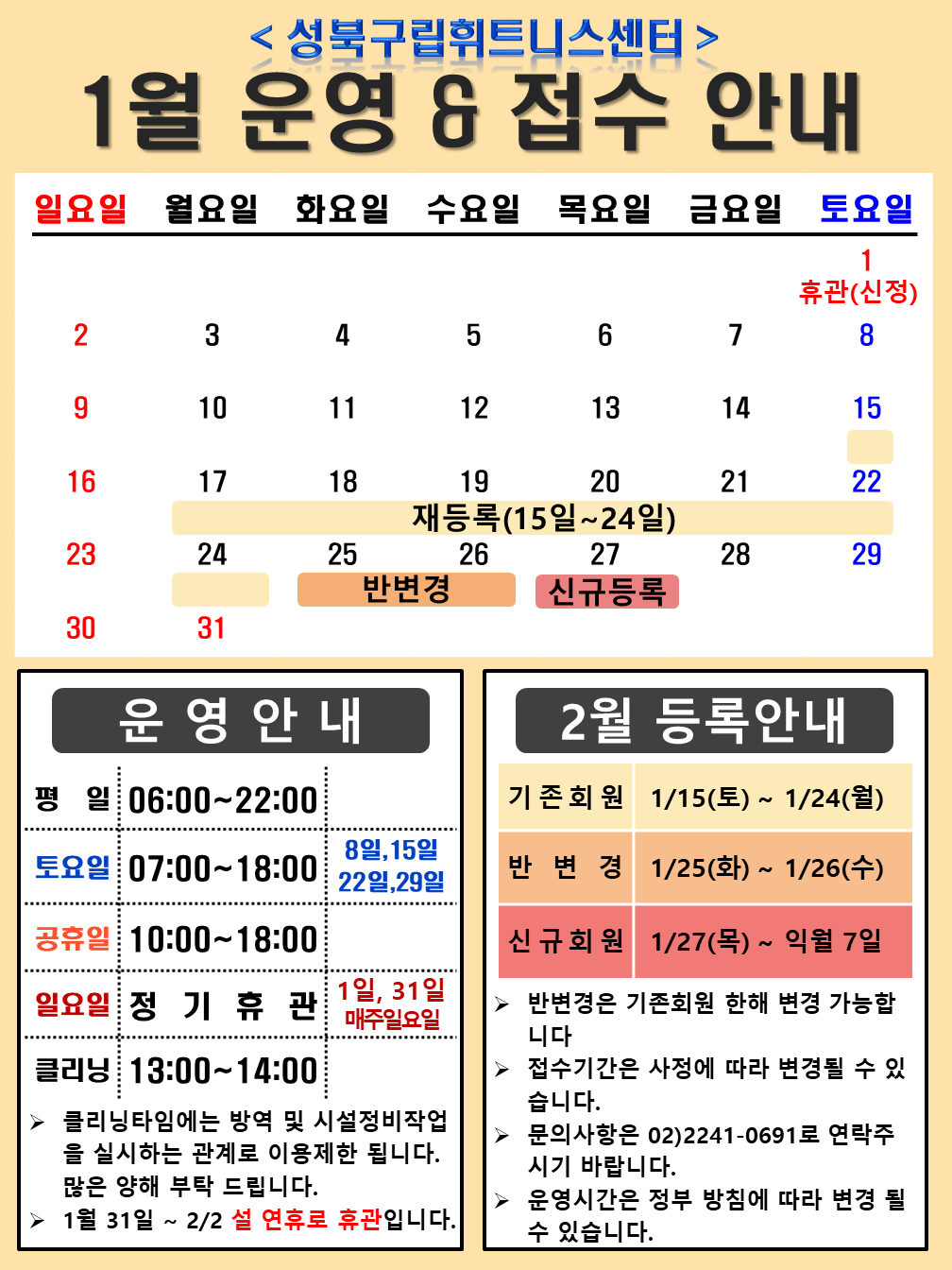 성북구립휘트니스센터
1월 운영,접수안내
1월1일(토요일) 휴관(신정),
15(토),17(월),18(화),19(수),20(목),21(금),22(토),24(월) 재등록 (15일~24일),
25(화),26(수) 반변경,
27(목) 신규등록
운영 안내
평일 06:00~22:00
토 요 일 : 07:00~18:00 8일,15일,22일,29일
공 휴 일 : 10:00 ~ 18:00
일 요 일 : 정 기 휴 관 1일,31일,매주일요일
클 리 닝 : 13:00~14:00,
▶ 클리닝타임에는 방역 및 시설정비 작업을 실시하는 관계로 이용제한 됩니다. 많은 양해 부탁 드립니다.
▶1월31일 ~ 2/2 설연휴로 휴관입니다.
2월등록안내
*기존회원 : 1/15일(토) ~ 1/24일(월)
*반변경 : 1/25일(화) ~ 1/26(수)
*신규회원 : 1/27(목) ~ 익월 7일
▶ 반변경은 기존회원 한해 변경 가능
합니다.
▶ 접수기간은 사정에 따라 변경될 수
있습니다.
▶ 문의사항은 02)2241-0691로 연락
주시기 바랍니다
▶ 운영시간은 정부 방침에 따라 변경 될 수 있습니다.