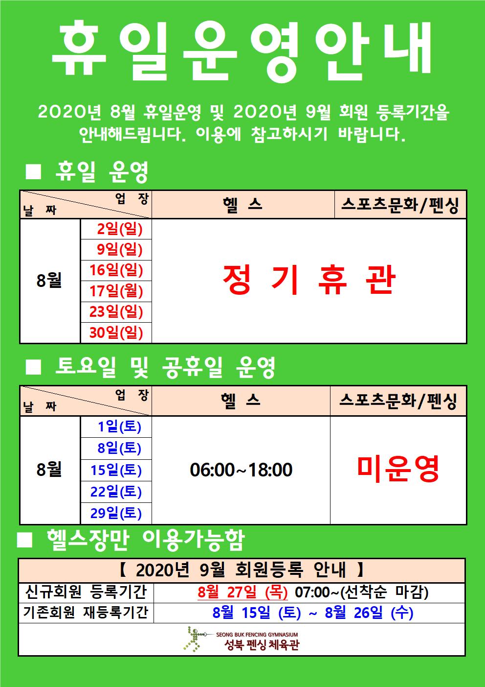 휴일운영안내
2020년 8월 휴일운영 및 2020년 9월 회원 등록기간을 안내해드립니다. 이용에 참고하시기 바랍니다.
-휴일 운영
8월 2일(일), 9일(일), 16일(일), 17일(월), 23일(일), 30일(일) / 헬스, 스포츠문화/펜싱 / 정기휴관
-토요일 및 공휴일 운영
8월 1일(토), 8일(토), 15일(토), 22일(토), 29일(토) / 헬스 06:00~18:00 / 스포츠문화/펜싱 미운영
-헬스장만 이용가능함
[2020년 9월 회원등록 안내]
신규회원 등록기간 : 8월 27일 (목) 07:00~(선착순 마감)
기존회원 재등록기간 : 8월 15일 (토) ~ 8월 26일 (수)
성북 펜싱 체육관