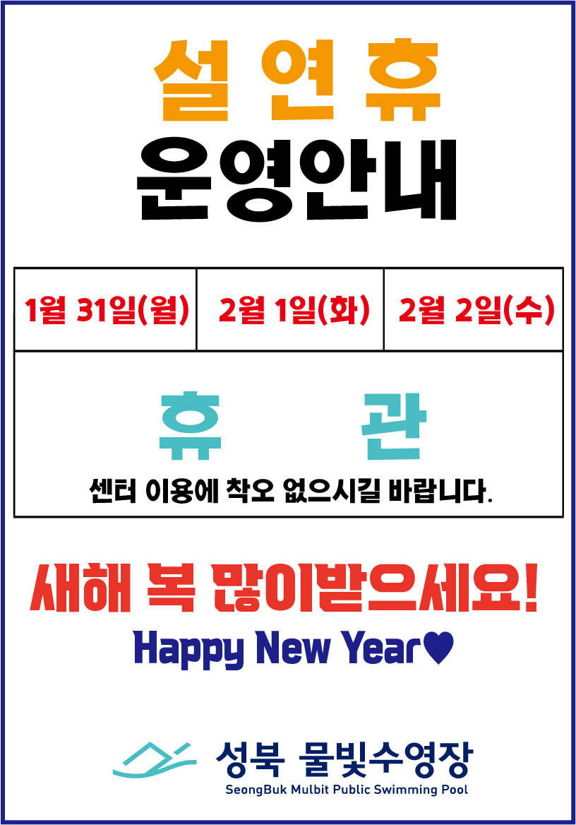 설연휴운영안내
*1월 31일(월) , 2월 1일(화), 2월 2일(수) 휴관
 센터이용에 착오없으시길 바랍니다.
 새해 복 많이 받으세요.
Happy New Year♥
성북물빛수영장