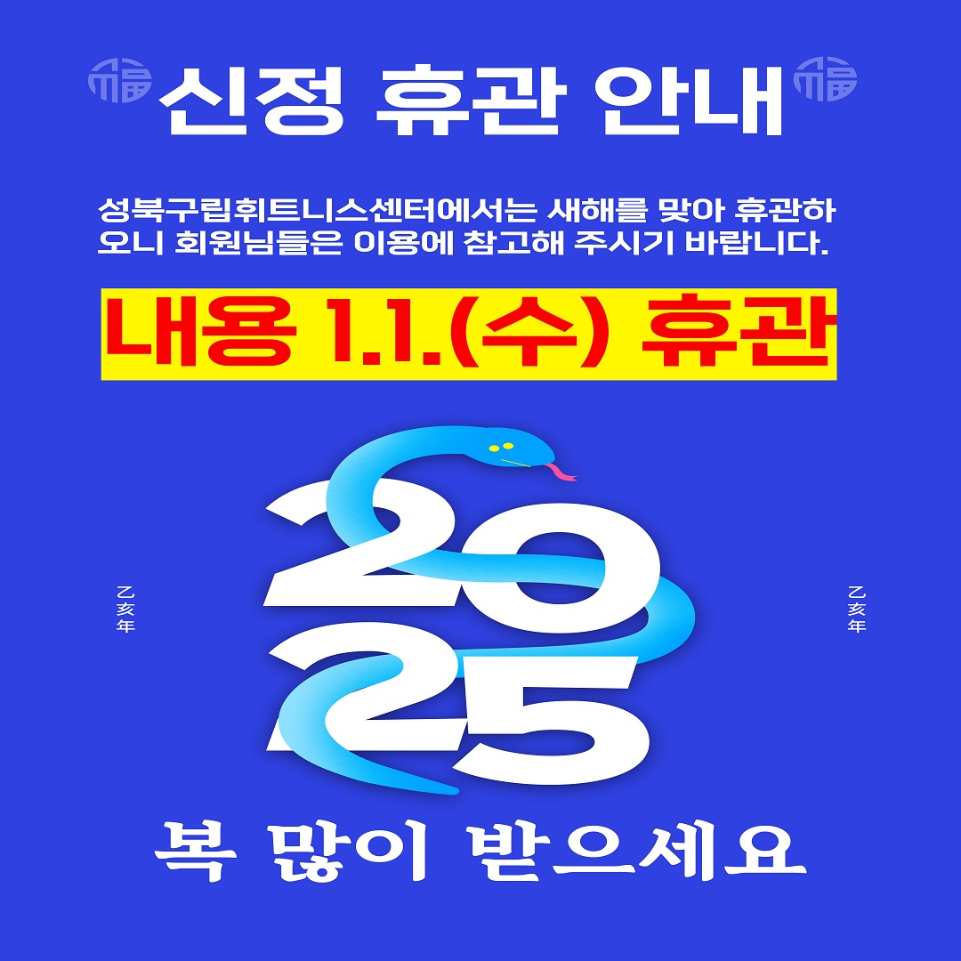 신정 휴관 안내 
성북구립휘트니스센터에서는 새해를 맞아 휴관하오니 회원님들은 이용에 참고해 주시기 바랍니다.
내용 1.1(수) 휴관 을사년(乙巳年) 2025 을사년(乙巳年) 복 많이 받으세요.. 