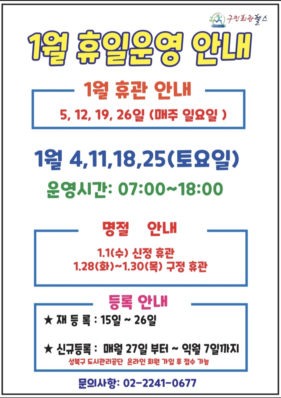 1월 휴일운영안내 
1월 휴관안내 -  5,12,19,26일(매주 일요일)
1월 4,11,18,25 (토요일) - 운영시간 :  07:00~18:00
명절 안내 - 1.1(수):신정 휴관, 1.28(화)~1.30(목):구정 휴관
등록안내(성북구도시관리공단 온라인 회원가입 후 접수가능) - 재등록 15일 ~ 26일 / 신규등록: 매월 27일 부터~ 익월 7일까지 
문의 02- 2241-0677