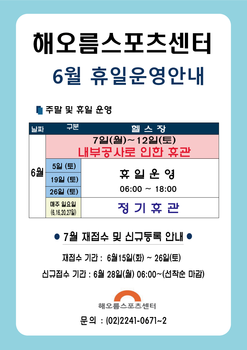 해오름스포츠센터 6월 휴일운영안내
주말 및 휴일운영
헬스장 6월 7일(월)~12일(토) 내부공사로 인한 휴관
5일(토), 19일(토),26일(토) 휴일운영 06:00~18:00
매주 일요일(6,16,20,27일) 정기휴관
7월 재접수 및 신규등록안내
재접수기간 : 6월15일(화)~26일(토)
신규접수기간:6월28일(월) 06:00~(선착순마감)
해오름스포츠센터 문의:(02)2241-0671~2