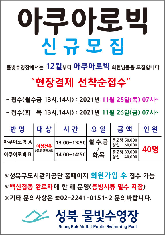 아쿠아로빅 신규모집
물빛수영장에서는 12월 아쿠아로빅 회원님들을 모집합니다.
'현장결제 선착순 접수'
- 접수(월수금 13시,14시) 2021년 11월 25일 07시~
- 접수(화목 13시,14시) 2021년 11월 26일 07시~
-반명 아쿠아로빅A, 대상 여성전용(중고생포함), 시간 13:00~13:50, 요일 월,수,금 금액 중고생50,000 성 인60,000 인원 40명
-반명 아쿠아로빅B, 대상 여성전용(중고생포함), 시간 14:00~14:50, 요일 화목 금액 중고생33,000 성 인40,000 인원 40명
성북구도시관리공단 홈페이지 회원가입 후 접수 가능
백신접종 완료자에 한 해 운영(증빙서류 필수 지참)
기타문의사항은 02-2241-0151~2 문의바랍니다
성북물빛수영장