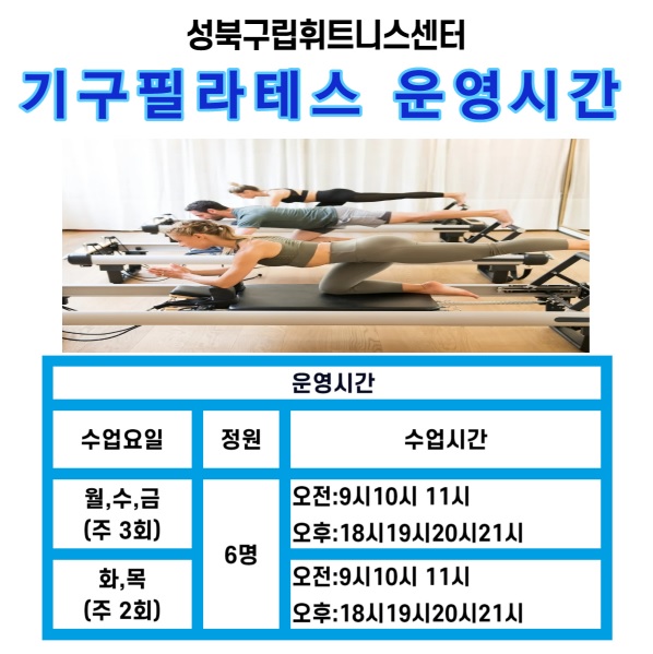 성북구립휘트니스센터
기구필라테스 운영시간

운영시간
수업요일 / 정원 / 수업시간
월,수,금 (주 3회) / 6명 / 오전 9시 10시 11시,오후 18시 19시 20시 21시
화,목(주 2회) / 6명 / 오전:9시 10시 11시,오후 18시 19시 20시 21시
