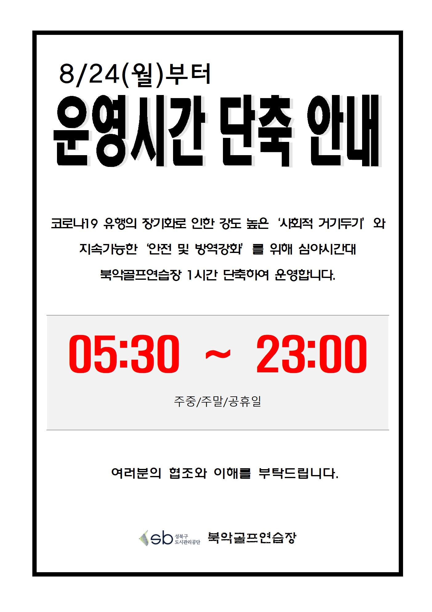 운영시간 단축 안내
8/24(월)부터 운영시간 단축 안내
코로나19 유행의 장기화로 인한 강도 높은 '사회적 거리두기'와 지속가능한 '안전 및 방역강화'를 위해 심야 시간대 북악골프연습장 1시간 단축하여 운영합니다.
05:30 ~ 23:00
주중/주말/공휴일
여러분의 협조와 이해를 부탁드립니다.
북악골프연습장