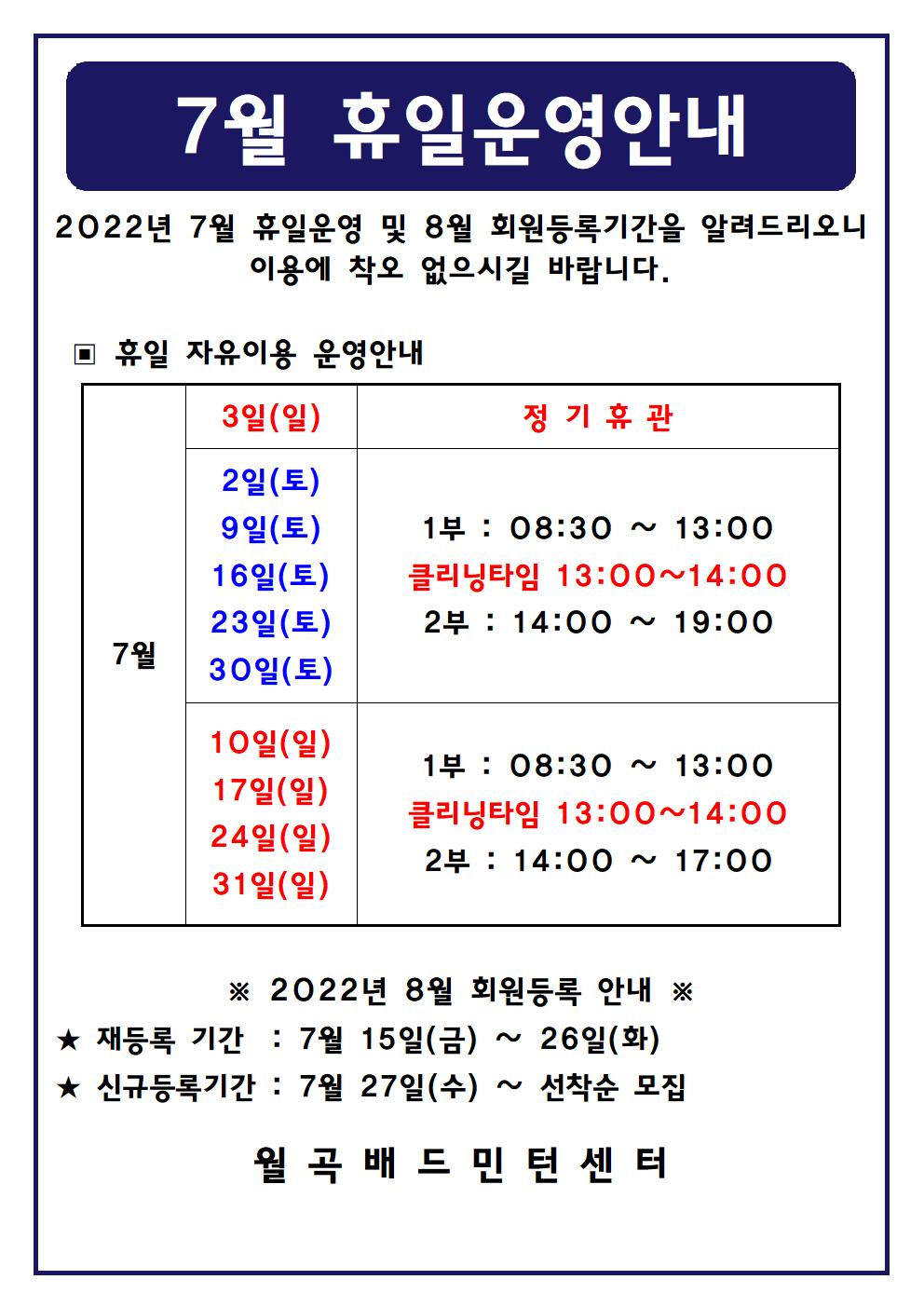 
7월 휴일운영안내
2022년 7월 휴일운영 및 8월 회원등록기간을 알려드리오니 이용에 착오 없으시길 바랍니다.

■ 휴일 자유이용 운영안내
○ 7월3일(일)
 - 정기휴관
○ 7월2일(토), 7월9일(토), 7월16일(토), 7월23일(토), 7월30일(토)
 - 1부 : 08:30 ~ 13:00
 - 클리닝타임 : 13:00~14:00
 - 2부 : 14:00 ~ 19:00
○ 7월10일(일),7월17일(일),7월24일(일),7월31일(일)
 - 1부 : 08:30 ~ 13:00
 - 클리닝타임 : 13:00~14:00
 - 2부 : 14:00 ~ 17:00

■ 2022년 8월 회원등록 안내
○ 재등록 기간 : 7월 15일(금) ~ 26일(화)
○ 신규등록기간 : 7월 27일(수) ~ 선착순 모집