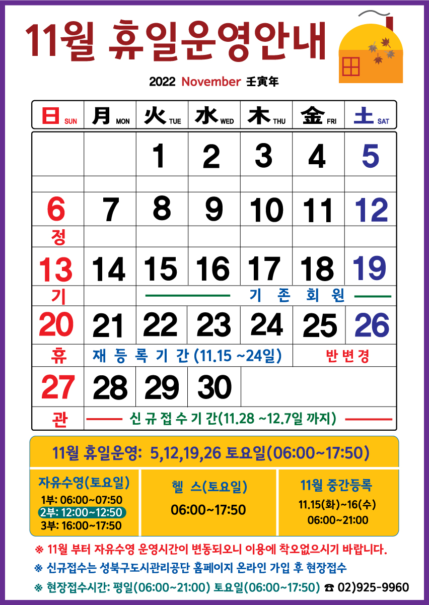 11월 휴일운영안내 

휴관일
날짜|구분|자유수영|헬스
6일(일),13일(일),20일(일),27일(일) | 매주일요일 정기휴관

토요일 및 공휴일 운영
날짜|구분|자유수영|헬스
5일(토),12일(토),19일(토),26일(토) | 자유수영:1부 06:00~07:50 /2부 12:00~12:50 /3부 16:00~17:50,헬스:06:00~17:50

■ 재등록기간: 11월 15일(화) ~ 11월 24일(목) 까지
■ 반변경기간: 11월 25일(금) ~ 11월 26일(토)
■ 중간등록 : 11월 15일(화) ~ 11월 16일(수)  06:00~21:00까지
■ 신규등록기간 : 11월 28일(월) ~ 12월 7일(수) 선착순 접수
※  11월 부터 자유수영 운영시간이 변동되오니 이용에 착오없으시기 바랍니다.
※ 신규접수는 성북구도시관리공단 홈페이지 온라인 회원가입 후 현장방문
※현장 접수시간: 평일(06:00~21:00까지)/ 토요일(06:00~17:50)

개운산스포츠센터 02)925-9960
