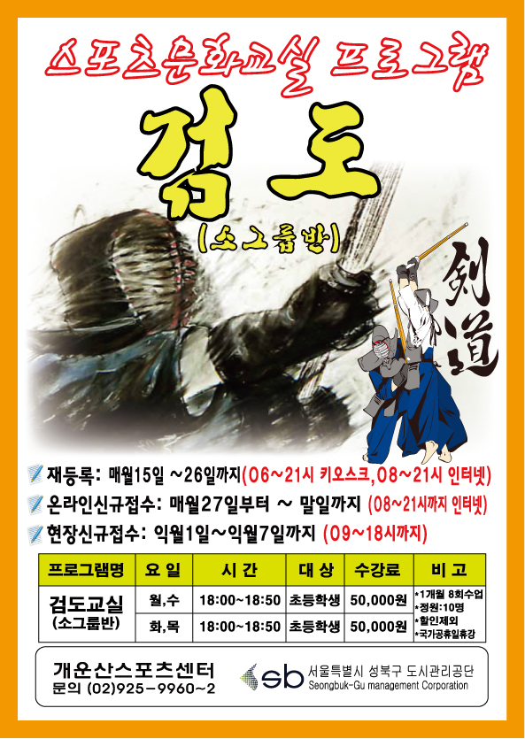 스포츠문화교실 프로그램
검도(소그룹반)
재등록: 매월15일~26일까지(06~21시 키오스크, 08~21시 인터넷) 
온라인신규접수: 매월27일부터 ~ 말일까지 (08~21시까지 인터넷) 
현장신규접수: 익월1일~익월7일까지 (09~18시까지)

프로그램명 : 검도교실 (소그룹반)
요일 : 월,수 / 화,목
시간 : 18:00~18:50
대상 : 초등학생
수강료 : 50,000원 
비고 : *1개월 8회수업, *정원:10명, *할인제외, *국가공휴일휴강

개운산스포츠센터 문의 (02)925-9960~2

Sb 서울특별시 성북구 도시관리공단
Seongbuk-Gu management Corporation
