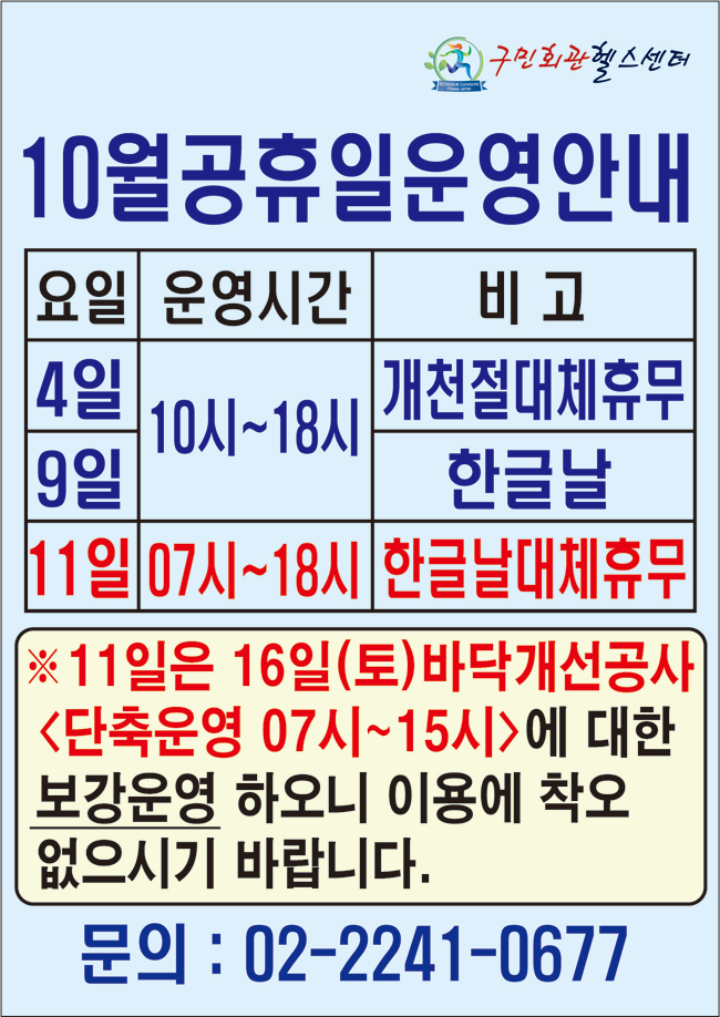구민회관헬스센터
10월공휴일운영안내
요일 | 운영시간 | 비고
4일 | 10시~18시 | 개천절대체휴무 
9일 | 10시~18시 | 한글날 
11일| 07시~18시| 한글날대체휴 
※ 11일은 16일(토) 바닥개선공사
<단축운영 07시~15시>에 대한 보강운영 하오니 이용에 착오 없으시기 바랍니다. 문의 : 02-2241-0677
