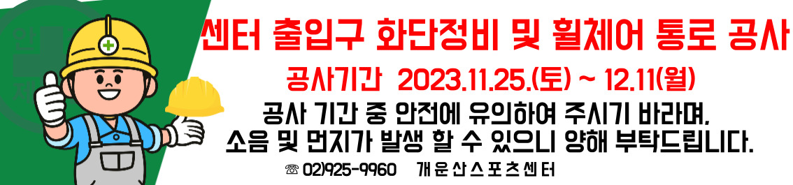 센터 출입구 화단정비 및 휠체어 통로 공사 공사기간 2023.11.25.(토)~12.11(월)
공사 기간 중 안전에 유의하여 주시기 바라며, 소음 및 먼지가 발생 할 수 있으니 양해 부탁드립니다.
02)925-9960 개운산스포츠센터