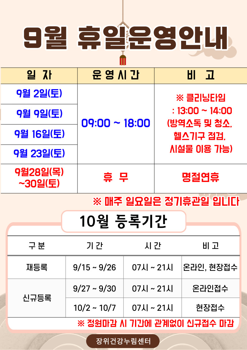   9월 휴일운영안내
  일자 | 운영시간 | 비고
  9월 2일(토), 9월 9일(토), 9월 16일(토), 9월 23일(토) | 09:00 18:00 | ※ 클리닝타임 - 13:00 ~ 14:00(방역소독 및 청소, 헬스기구 점검, 시설물 이용 가능)
  9월 28일(목)~30일(토) | 휴무 | 명절연휴
  ※ 매주 일요일은 정기 휴관일 입니다.
  
  10월 등록기간
  구분 | 기간 | 시간 | 비고
  ·재등록 | 9월 15일 ~ 9월 26일 | 07시~21시 | 온라인, 현장접수
  ·신규등록 | 9월 27일 ~ 9월 30일| 07시~21시 | 온라인
  ·신규등록 | 10월 2일 ~ 10월 7일| 07시~21시 | 현장접수
  ※정원 마감시, 기간에 관계없이 신규접수 마감 
  
  장위건강누림센터