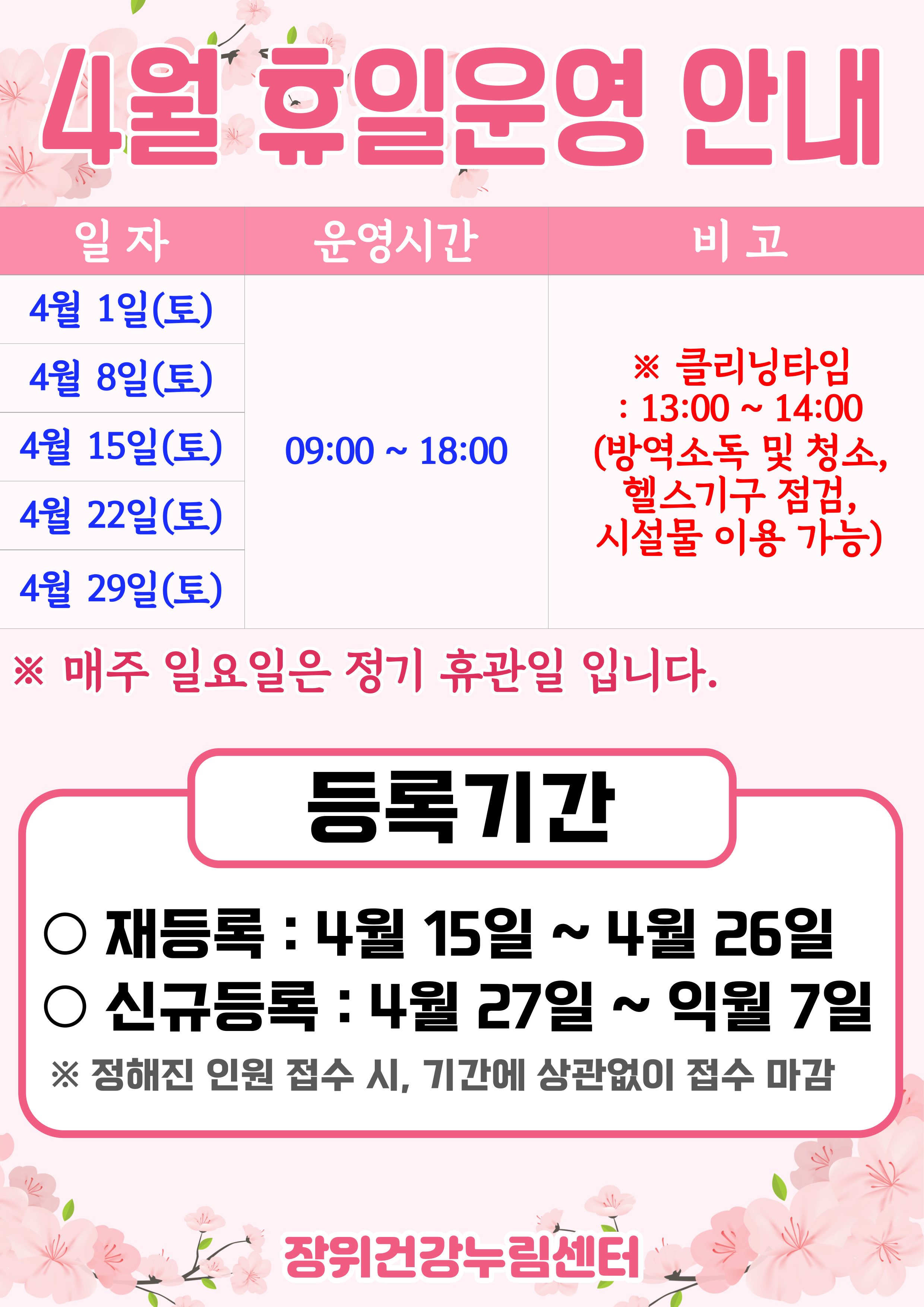 4월 휴일운영안내
일자 | 운영시간 | 비고
4월 1일(토), 4월 8일(토), 4월 15일(토), 4월 22일(토), 4월 29일(토) | 09:00 18:00 | ※ 클리닝타임 - 13:00 ~ 14:00(방역소독 및 청소, 헬스기구 점검, 시설물 이용 가능)
※ 매주 일요일은 정기 휴관일 입니다.
등록기간
·재등록: 4월 15일 ~ 4월 26일
·신규등록: 4월 27일 ~ 익월 7일
※정해진 인원 접수 시, 기간에 상관없이 접수 마감
장위건강누림센터