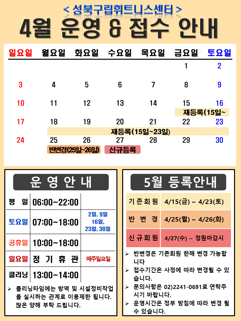 <성북구립휘트니스센터>
4월 운영 & 접수 안내

운영안내
평일 06:00~22:00
토요일 07:00~18:00 / 2일,9일 16일,23일,30일
공휴일 10:00~18:00
일요일 정기휴관 / 매주일요일
클리닝 13:00~14:00
≫ 클리닝타임에는 방역 및 시설정비작업 을 실시하는 관계로 이용제한 됩니다. 많은 양해 부탁 드립니다.

5월 등록안내
기존회원 4/15(금) ~ 4/23(토)
반변경 4/25(월) ~ 4/26(화)
신 규 회 원 4/27(수)~ 정원마감시
▶ 반변경은 기존회원 한해 변경 가능합니다
▶ 접수기간은 사정에 따라 변경될 수 있습니다.
▶ 문의사항은 02)2241-0691로 연락주시기 바랍니다.
▶ 운영시간은 정부 방침에 따라 변경 될 수 있습니다.
