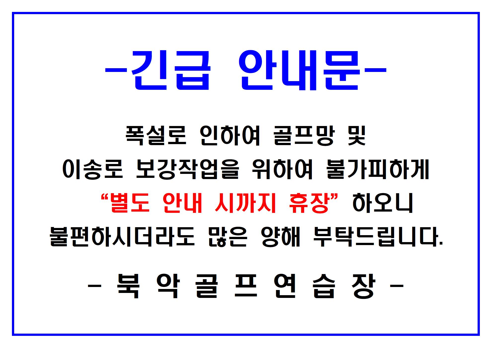 긴급 안내문 
폭설로 인하여 골프망 및 이송로 보강작업을 위하여 불가피하게 '별도 안내 시까지 휴장' 하오니 불편하시더라도 많은 양해 부탁드립니다.
-북악골프연습장 